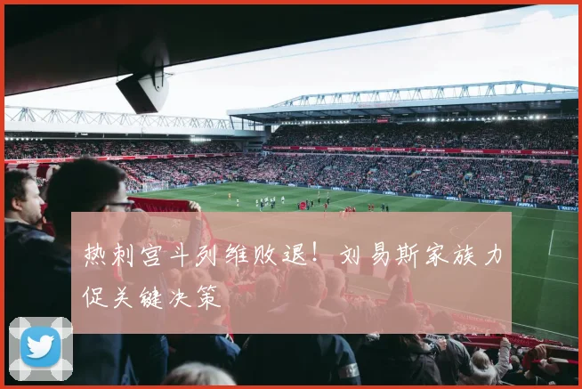 热刺宫斗列维败退！刘易斯家族力促关键决策